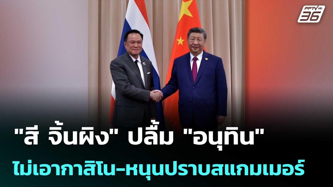 "สี จิ้นผิง" ปลื้ม"อนุทิน" ไม่เอากาสิโน-หนุนปรา...