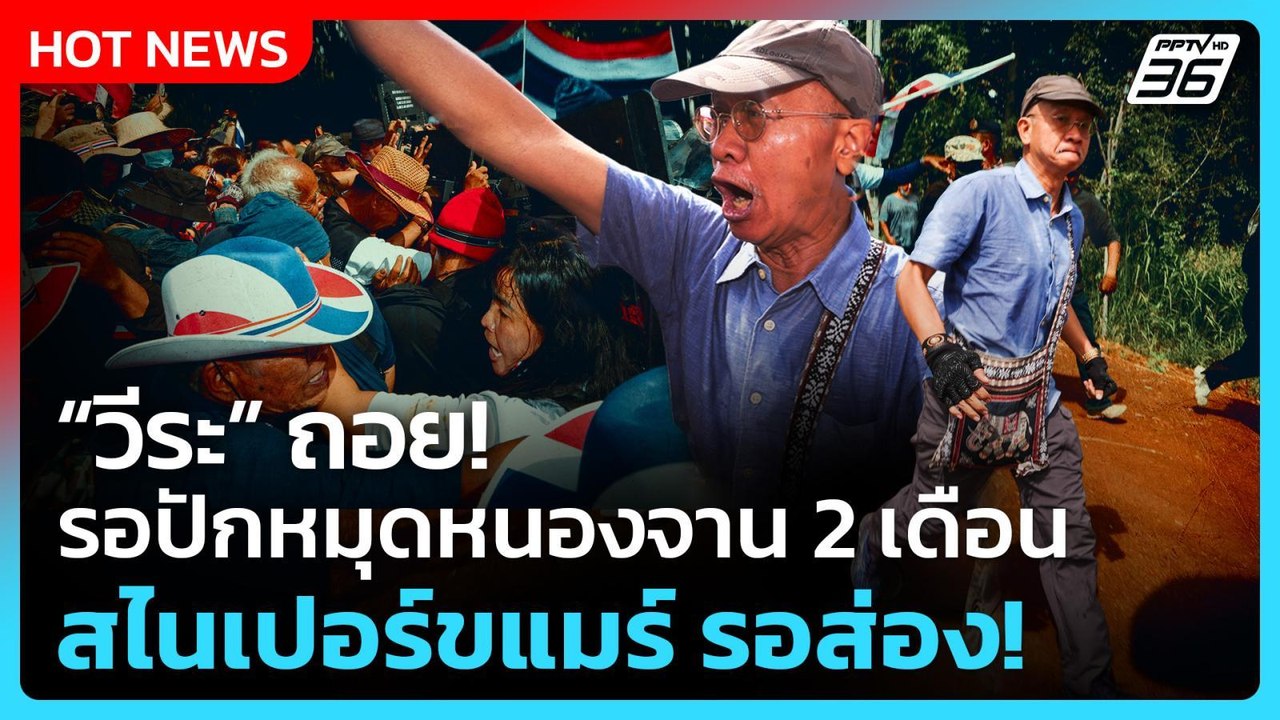 Highlight | “วีระ” ถอยรอ ปักหมุดหนองจาน 2 เดือน...