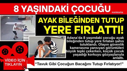 8 Yaşındaki Çocuğu Ayak Bileğinden Tutup Yere Fırlattı!