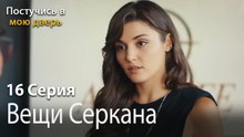 Вещи Серкана-Ты постучишься в мою дверь Серия 16