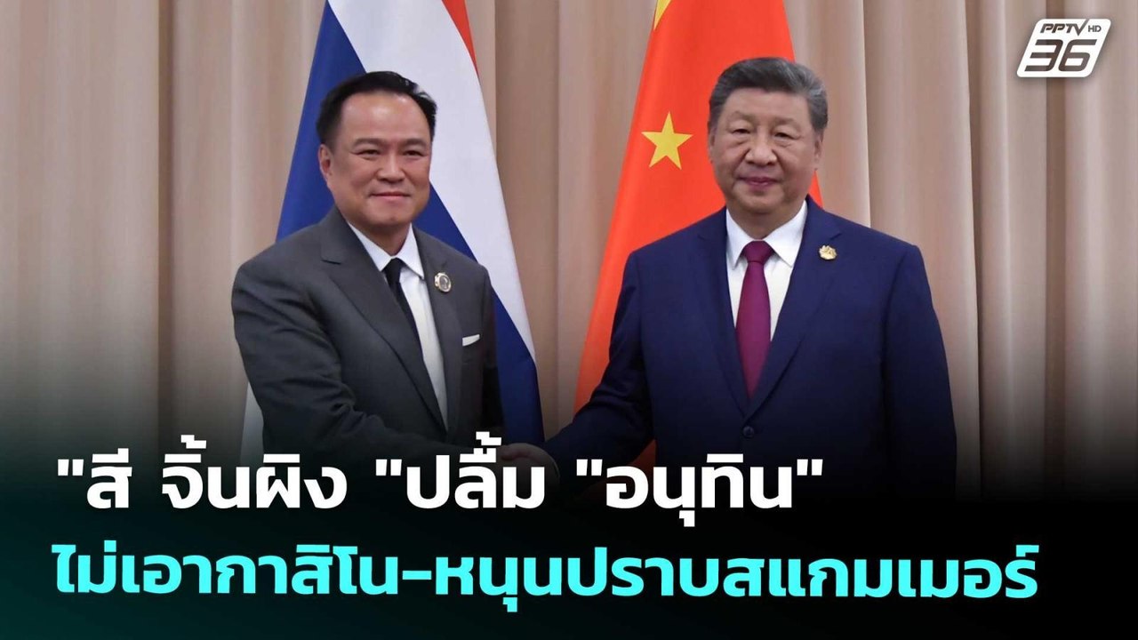 "สี จิ้นผิง "ปลื้ม "อนุทิน" ไม่เอากาสิโน-หนุนปร...