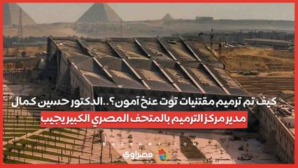 كيف تم ترميم مقتنيات توت عنخ آمون؟..الدكتور حسين كمال مدير مركز الترميم بالمتحف المصري الكبير يجيب