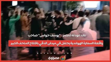 بعد عودته لمصر.. "يوسف حواس" صاحب واقعة السفارة الهولندية يحتفل في ميدان الدقي بافتتاح المتحف الكبير