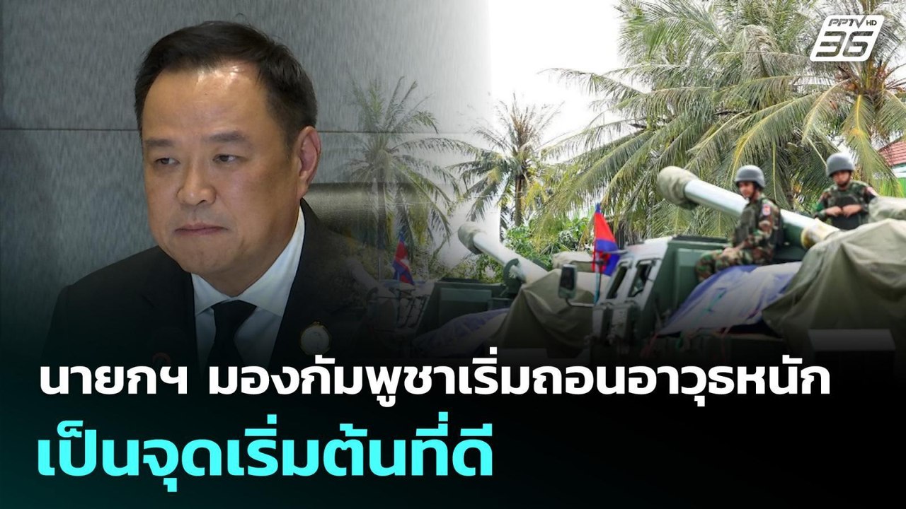 นายกฯ มองกัมพูชาเริ่มถอนอาวุธหนักเป็นจุดเริ่มต้...