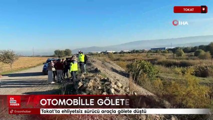 Tokat’ta ehliyetsiz sürücü araçla gölete düştü
