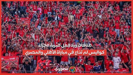هتافات ورد فعل ضربة الجزاء.. كواليس لم تذاع في مباراة الأهلي والمصري