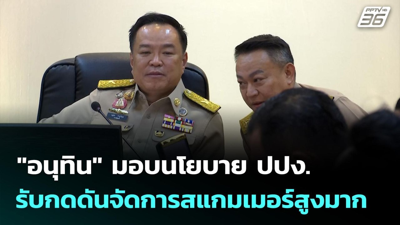 "อนุทิน" มอบนโยบาย ปปง. รับกดดันจัดการสแกมเมอร์...
