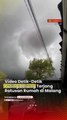 Video Detik-Detik Puting Beliung Terjang Ratusan Rumah di Malang