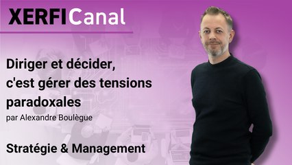 Diriger et décider, c'est gérer des tensions paradoxales [Alexandre Boulègue]