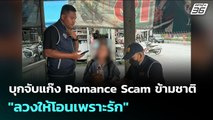 บุกจับแก๊ง Romance Scam ข้ามชาติ 