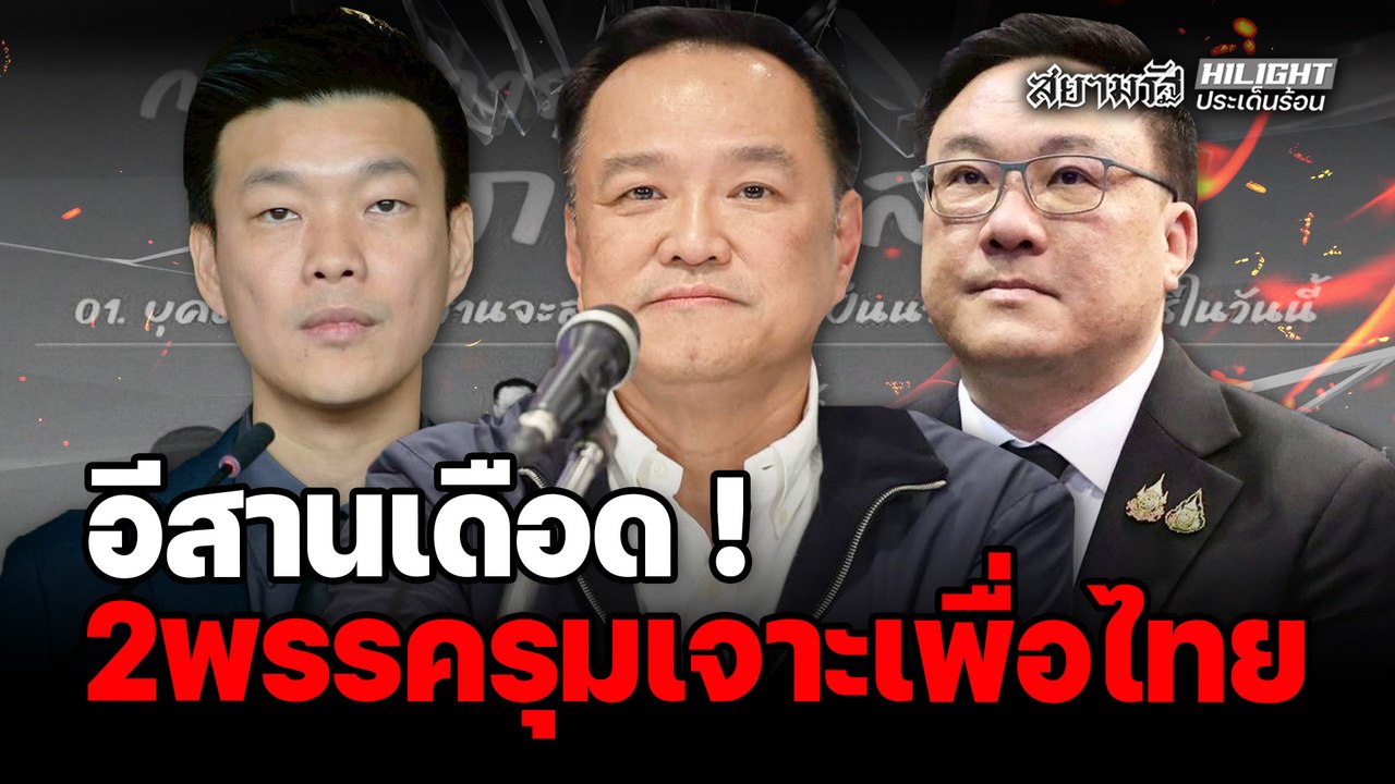 อีสานเดือด! 2 พรรครุมเจาะเพื่อไทย – ไฮไลท์ประเด็นร้อน