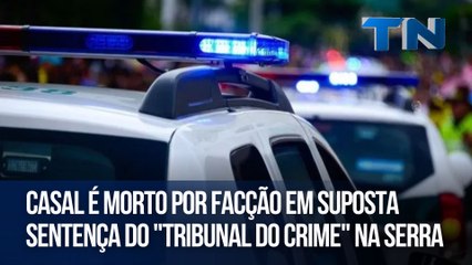 Casal é morto por facção em suposta sentença do "tribunal do crime" na Serra