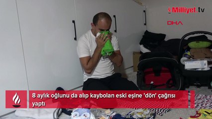 8 aylık oğlunu da alıp kaybolan eski eşine 'dön' çağrısı yaptı