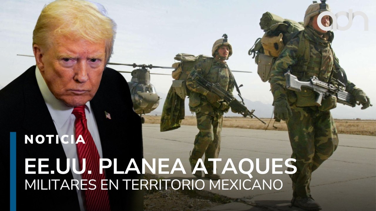 EE.UU. planea ataques militares contra instalaciones de los cárteles en territorio mexicano