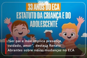 “Ser pai e mãe implica presença, cuidado, amor”, destaca Renato Abrantes sobre novas mudanças no ECA
