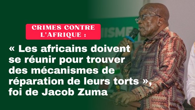 Crimes contre l’Afrique : « Les africains doivent se réunir pour trouver des mécanismes de réparation de leurs torts », foi de Jacob Zuma