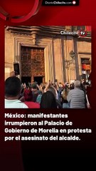 México: manifestantes irrumpieron al Palacio de Gobierno de Morelia en protesta por el asesinato del alcalde.