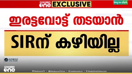SIR | വോട്ടർപട്ടിക ശുദ്ധീകരണവാദം പൊളിയുന്നു...