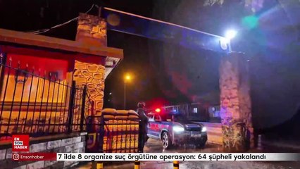 7 ilde 8 organize suç örgütüne operasyon: 64 şüpheli yakalandı