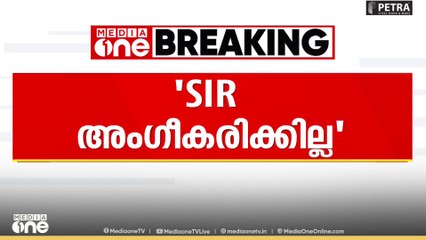 'SIR അംഗീകരിക്കില്ല എന്ന് നേരത്തെ തന്നെ പറഞ്ഞതാണ്'
