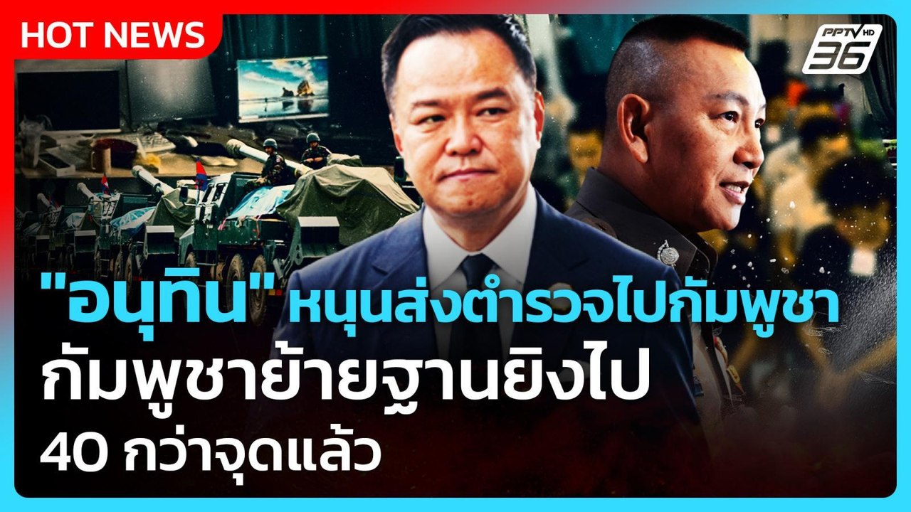 "อนุทิน" หนุนส่งตำรวจไปกัมพูชา กัมพูชาย้ายฐานยิ...