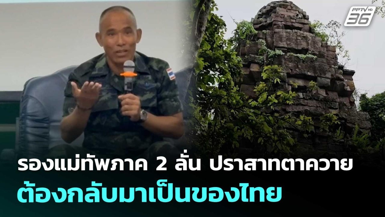 รองแม่ทัพภาค 2 ลั่น ปราสาทตาควาย ต้องกลับมาเป็น...