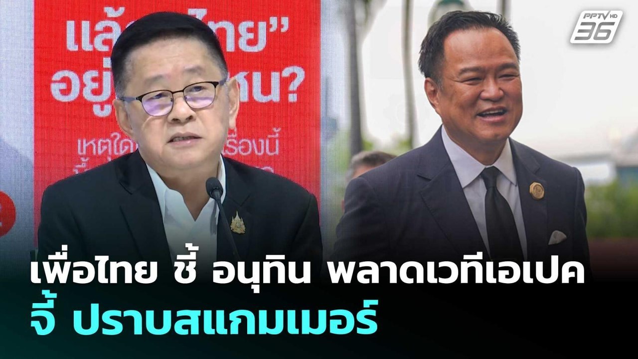 เพื่อไทย ชี้ อนุทิน พลาดเวทีเอเปค จี้ ปราบสแกมเ...