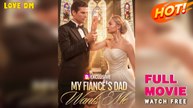 Wanted By My Fiancé’S Father - Full Episodes