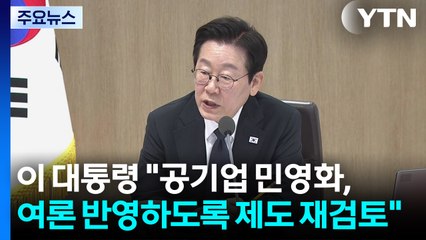 이 대통령 "공기업 민영화, 국민 여론 반영하도록 제도 재검토" / YTN