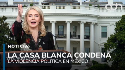La Casa Blanca condena la violencia política en México y exige al gobierno a hacer más por la paz