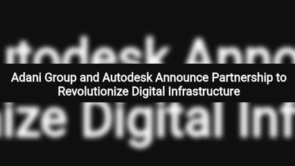 Adani Group and Autodesk Announce Partnership to Revolutionize Digital Infrastructure