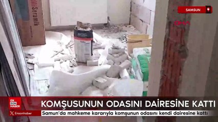 Samun’da mahkeme kararıyla komşunun odasını kendi dairesine kattı