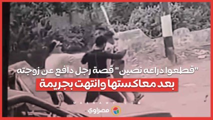 "قطعوا دراعه نصين" قصة رجل دافع عن زوجته بعد معاكستها وانتهت بجريمة
