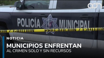 Municipios enfrentan al crimen solos y sin recursos