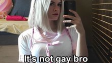 It's not gay bro I'm a girl now
