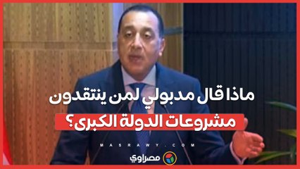 ماذا قال مدبولي لمن ينتقدون مشروعات الدولة الكبرى؟