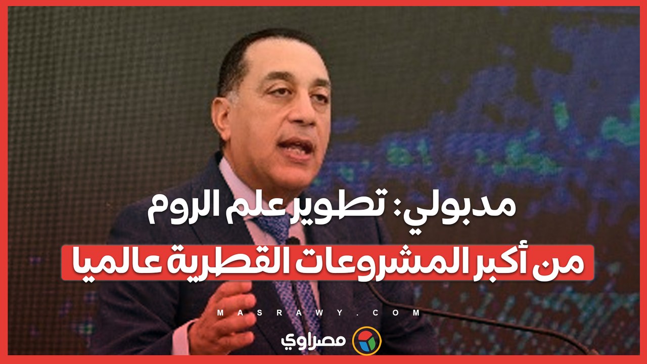 مدبولي: تطوير علم الروم من أكبر المشروعات القطر...