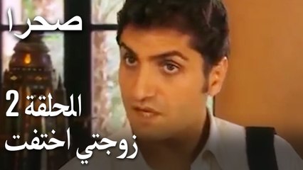 صحرا الحلقة 2 - زوجتي اختفت