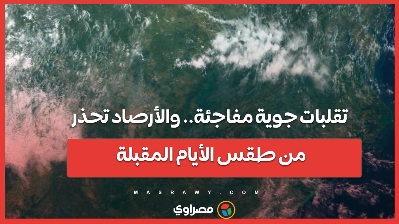 تقلبات جوية مفاجئة.. والأرصاد تحذر من طقس الأيام المقبلة