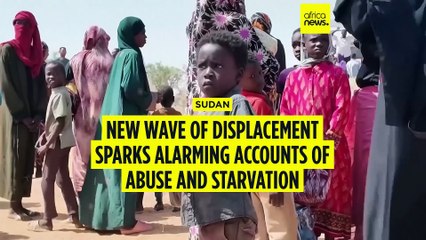 Sudan’s  new wave of displacement sparks alarming accounts of abuse and starvation