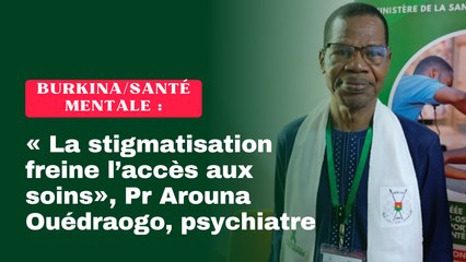 Burkina/Santé mentale : « La stigmatisation freine l’accès aux soins », Pr Arouna Ouédraogo, psychiatre