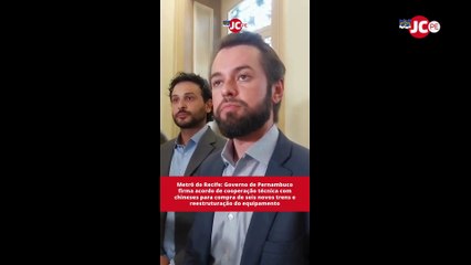 Metrô do Recife: Governo de Pernambuco firma acordo de cooperação técnica com chineses para compra de seis novos trens e reestruturação do Metrô do Recife