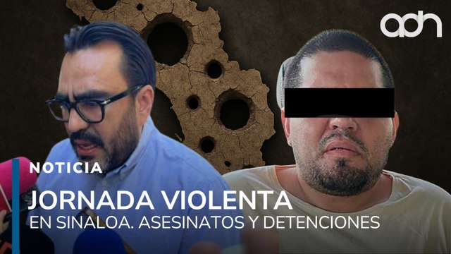 Sinaloa bajo fuego. Asesinatos, enfrentamientos y detenciones