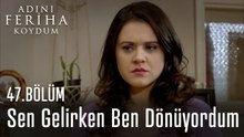 Sen Gelirken Ben Dönüyordum - Adını Feriha Koydum 47. Bölüm