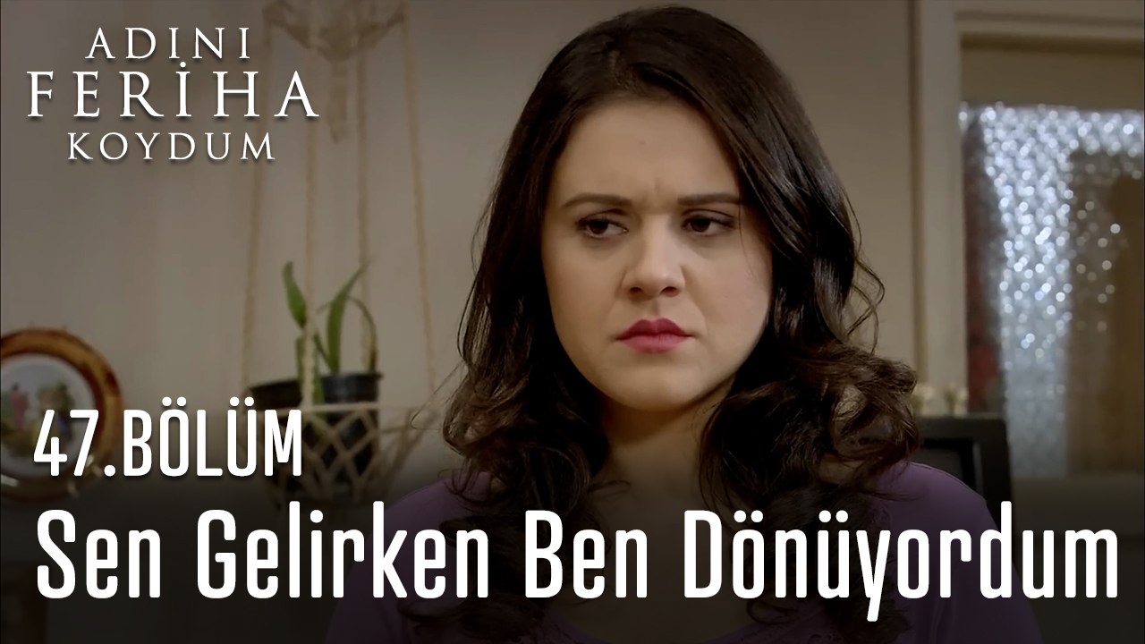 Sen Gelirken Ben Dönüyordum - Adını Feriha Koydum 47. Bölüm