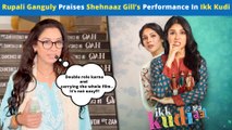 Rupali Ganguly Fully Impressed By Shehnaaz Gill’s Acting In IKK KUDI: “Carrying The Film Is…”