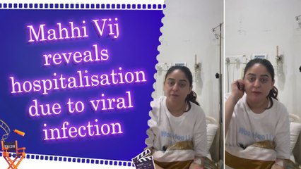 Mahhi Vij shares about her health update, reveals she’s battling a severe viral infection