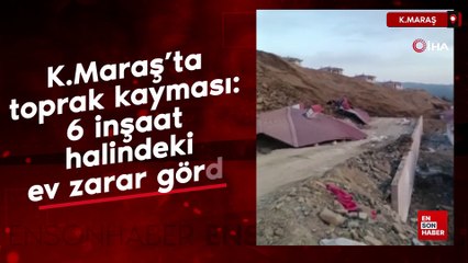 K.Maraş’ta toprak kayması: 6 inşaat halindeki ev zarar gördü