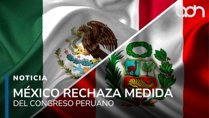 México rechaza decisión del Congreso de Perú que declaró “persona no grata” a la presidenta
