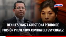 Benji Espinoza cuestiona pedido de prisión preventiva contra Betssy Chávez: 